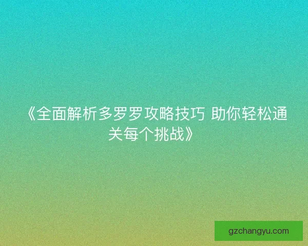 《全面解析多罗罗攻略技巧 助你轻松通关每个挑战》