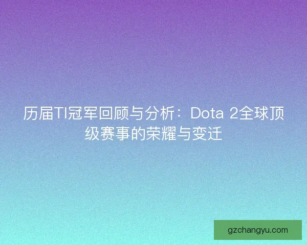 历届TI冠军回顾与分析：Dota 2全球顶级赛事的荣耀与变迁