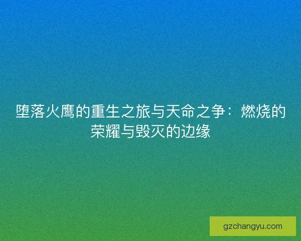 堕落火鹰的重生之旅与天命之争：燃烧的荣耀与毁灭的边缘