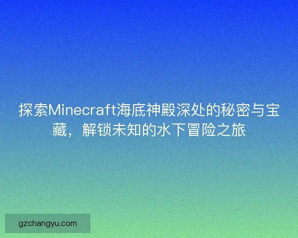 探索Minecraft海底神殿深处的秘密与宝藏，解锁未知的水下冒险之旅