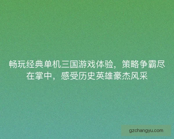 畅玩经典单机三国游戏体验，策略争霸尽在掌中，感受历史英雄豪杰风采