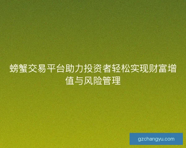 螃蟹交易平台助力投资者轻松实现财富增值与风险管理