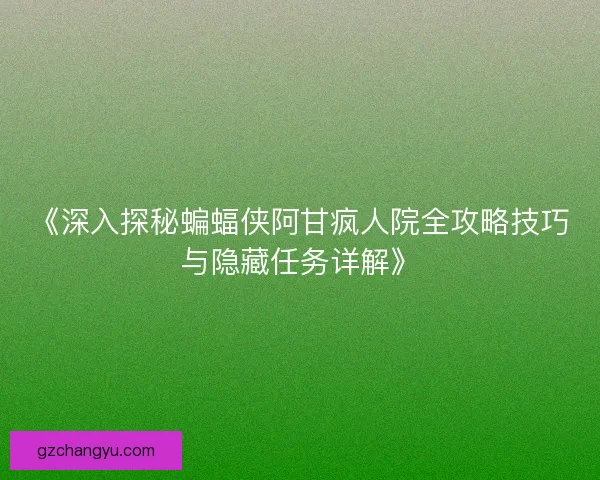 《深入探秘蝙蝠侠阿甘疯人院全攻略技巧与隐藏任务详解》