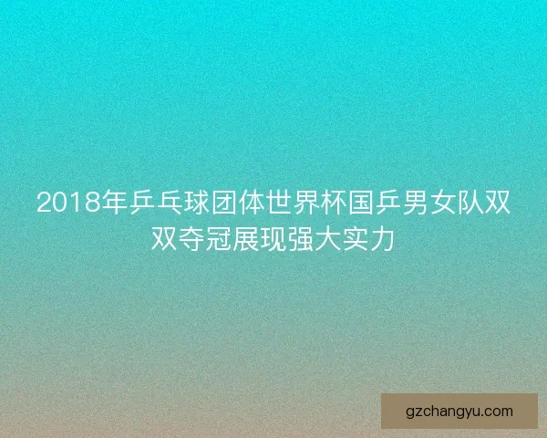 2018年乒乓球团体世界杯国乒男女队双双夺冠展现强大实力