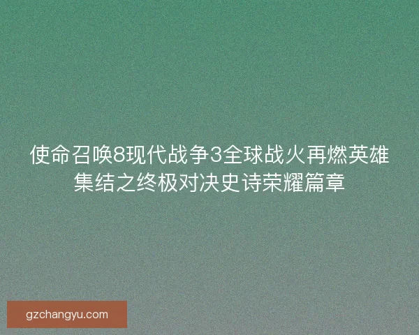 使命召唤8现代战争3全球战火再燃英雄集结之终极对决史诗荣耀篇章