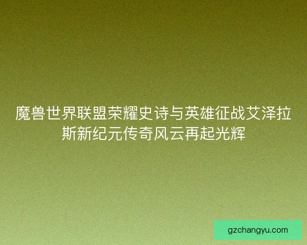魔兽世界联盟荣耀史诗与英雄征战艾泽拉斯新纪元传奇风云再起光辉