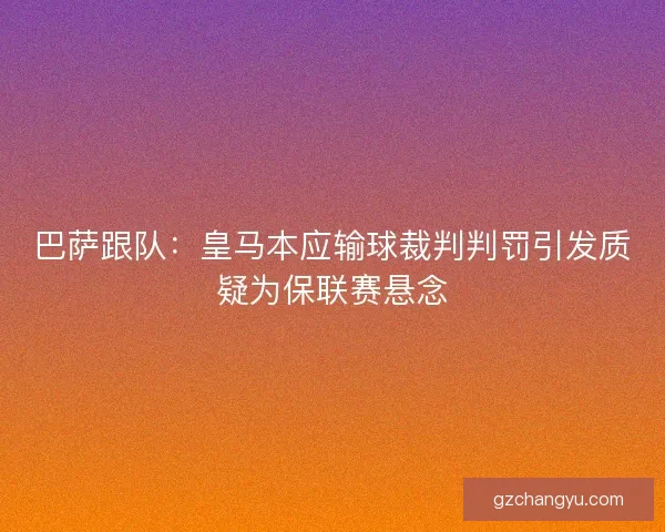 巴萨跟队：皇马本应输球裁判判罚引发质疑为保联赛悬念
