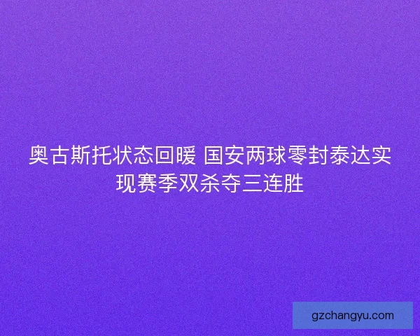 奥古斯托状态回暖 国安两球零封泰达实现赛季双杀夺三连胜