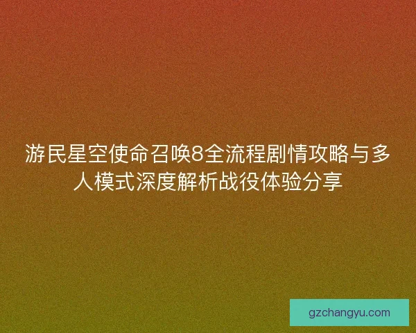 游民星空使命召唤8全流程剧情攻略与多人模式深度解析战役体验分享