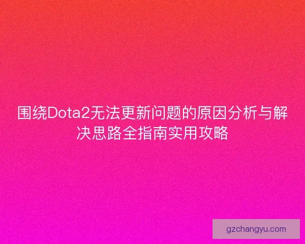 围绕Dota2无法更新问题的原因分析与解决思路全指南实用攻略