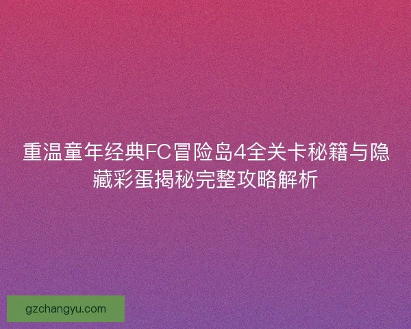 重温童年经典FC冒险岛4全关卡秘籍与隐藏彩蛋揭秘完整攻略解析